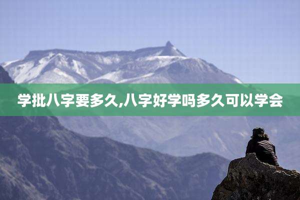 学批八字要多久,八字好学吗多久可以学会