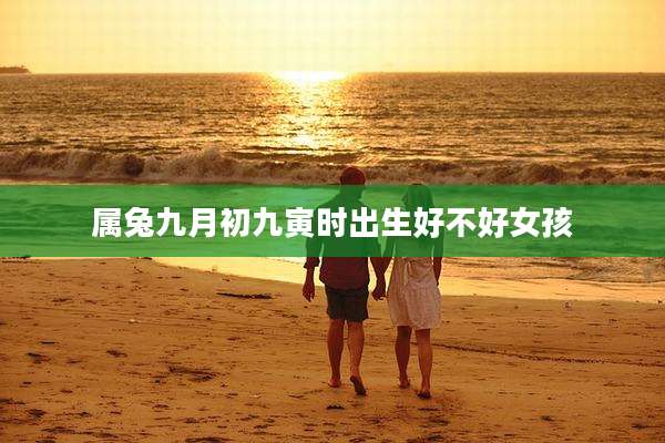 属兔九月初九寅时出生好不好女孩