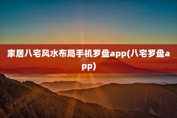 家居八宅风水布局手机罗盘app(八宅罗盘app)
