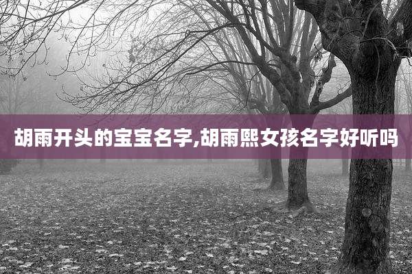 胡雨开头的宝宝名字,胡雨熙女孩名字好听吗