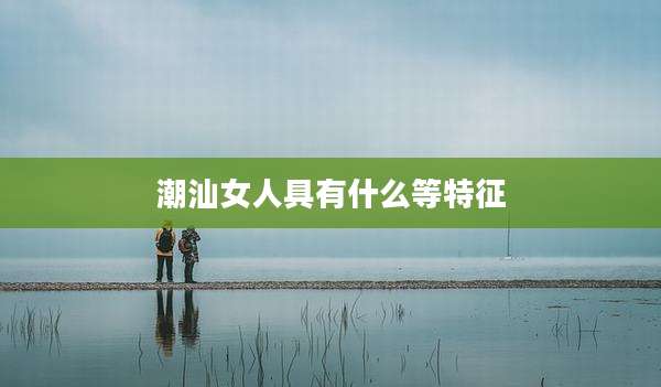潮汕女人具有什么等特征