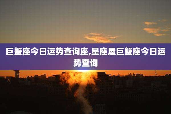 巨蟹座今日运势查询座,星座屋巨蟹座今日运势查询