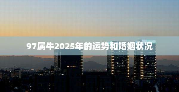 97属牛2025年的运势和婚姻状况