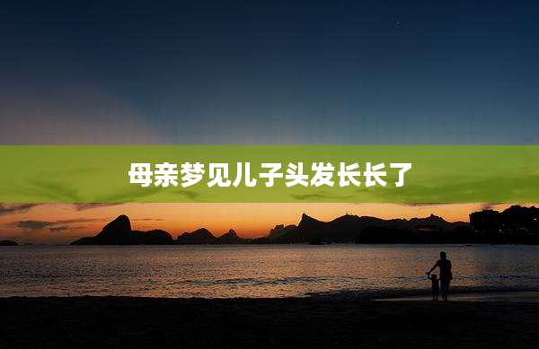 母亲梦见儿子头发长长了