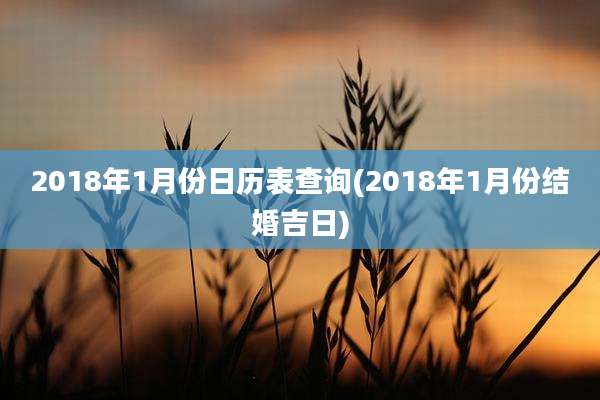 2018年1月份日历表查询(2018年1月份结婚吉日)