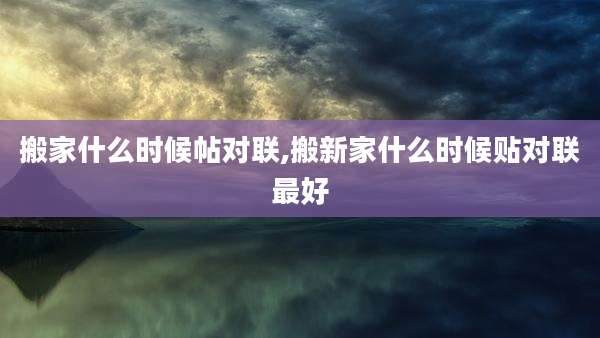 搬家什么时候帖对联,搬新家什么时候贴对联最好