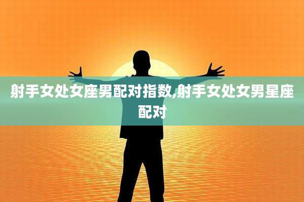 射手女处女座男配对指数,射手女处女男星座配对