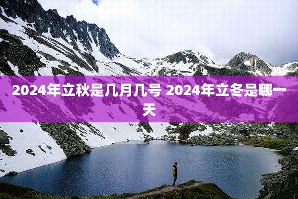 2024年立秋是几月几号 2024年立冬是哪一天