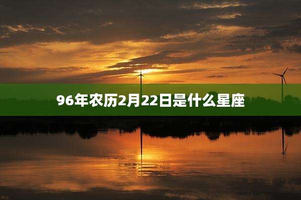96年农历2月22日是什么星座