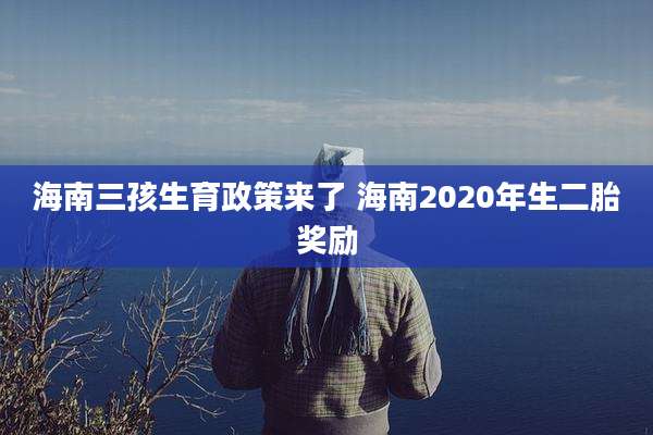 海南三孩生育政策来了 海南2020年生二胎奖励