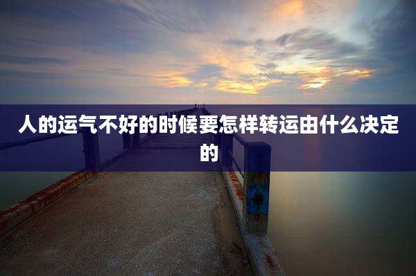 人的运气不好的时候要怎样转运由什么决定的