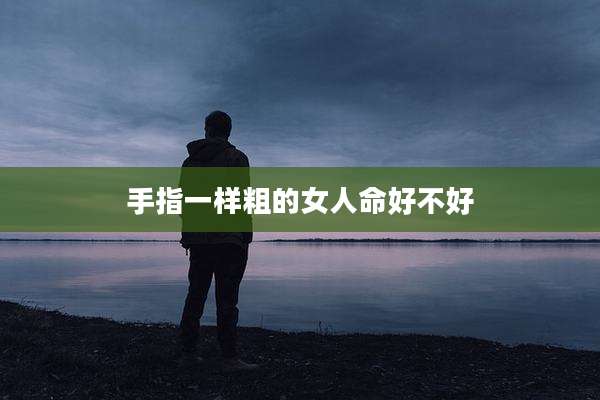 手指一样粗的女人命好不好