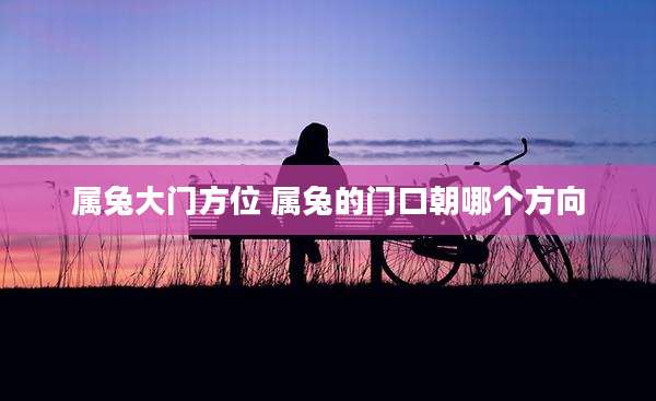 属兔大门方位 属兔的门口朝哪个方向