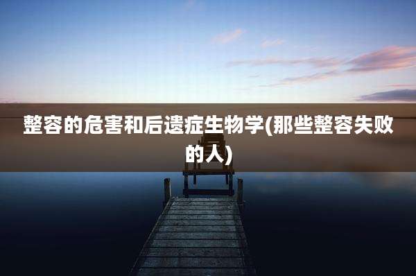 整容的危害和后遗症生物学(那些整容失败的人)