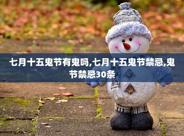 七月十五鬼节有鬼吗,七月十五鬼节禁忌,鬼节禁忌30条