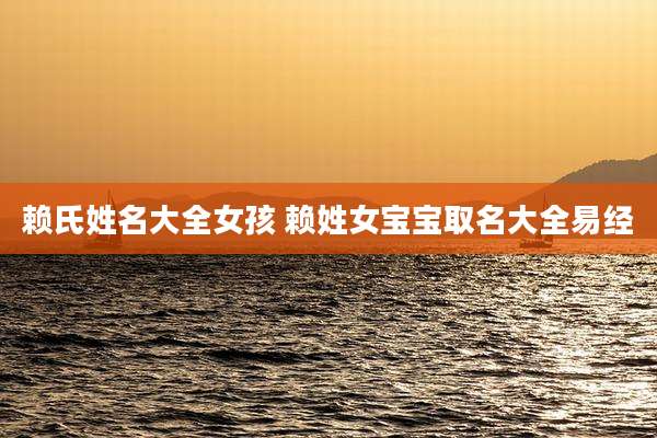 赖氏姓名大全女孩 赖姓女宝宝取名大全易经