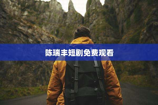 陈瑞丰短剧免费观看