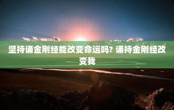 坚持诵金刚经能改变命运吗? 诵持金刚经改变我
