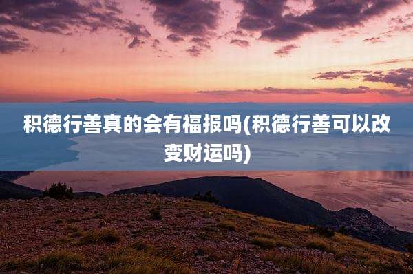 积德行善真的会有福报吗(积德行善可以改变财运吗)