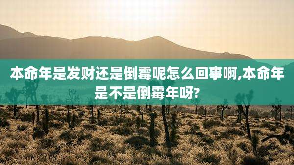 本命年是发财还是倒霉呢怎么回事啊,本命年是不是倒霉年呀?