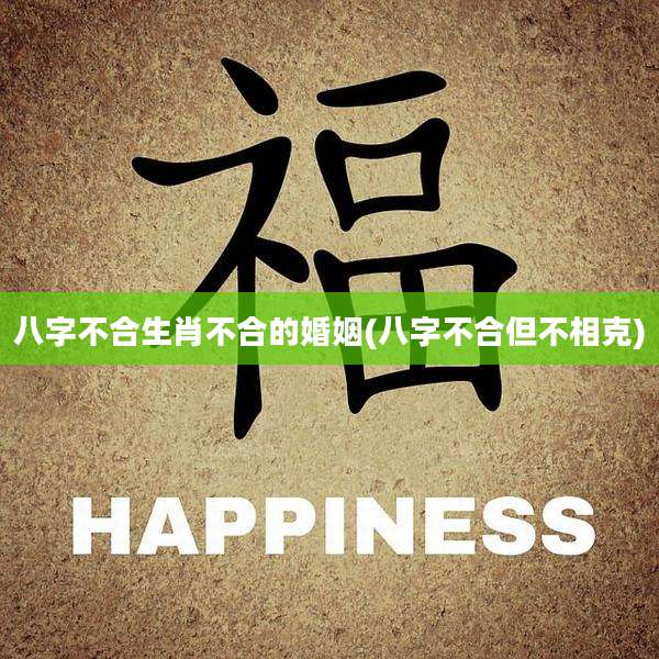 八字不合生肖不合的婚姻(八字不合但不相克)