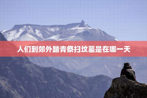 人们到郊外踏青祭扫坟墓是在哪一天