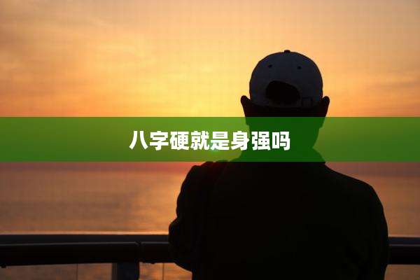八字硬就是身强吗