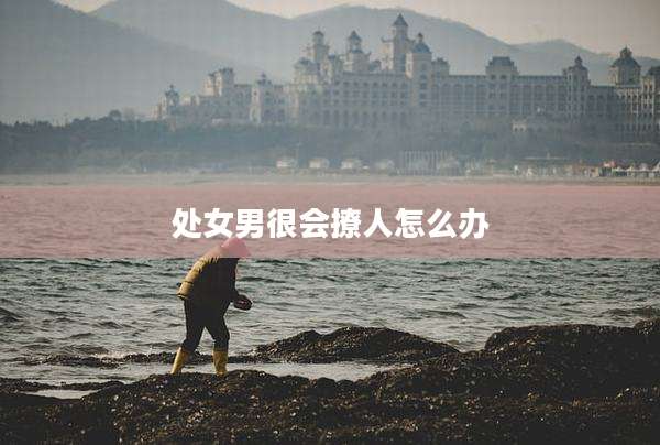 处女男很会撩人怎么办