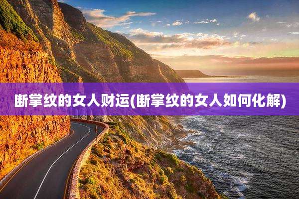 断掌纹的女人财运(断掌纹的女人如何化解)