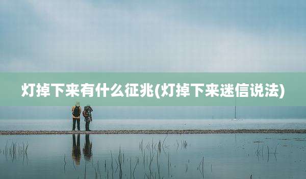 灯掉下来有什么征兆(灯掉下来迷信说法)