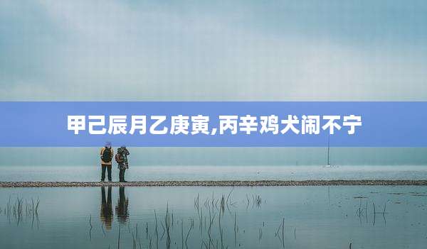 甲己辰月乙庚寅,丙辛鸡犬闹不宁