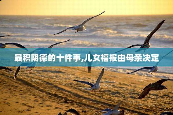 最积阴德的十件事,儿女福报由母亲决定
