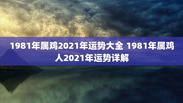 1981年属鸡2021年运势大全 1981年属鸡人2021年运势详解