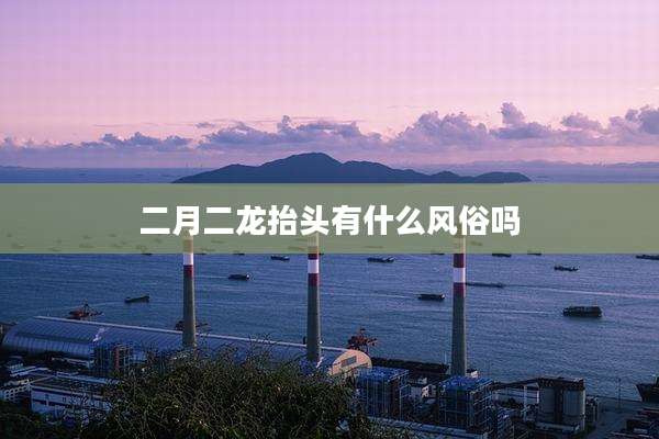 二月二龙抬头有什么风俗吗