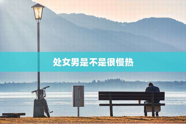 处女男是不是很慢热
