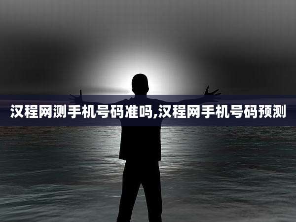 汉程网测手机号码准吗,汉程网手机号码预测