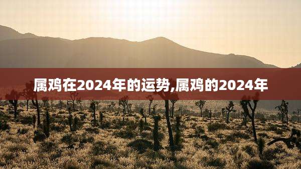 属鸡在2024年的运势,属鸡的2024年