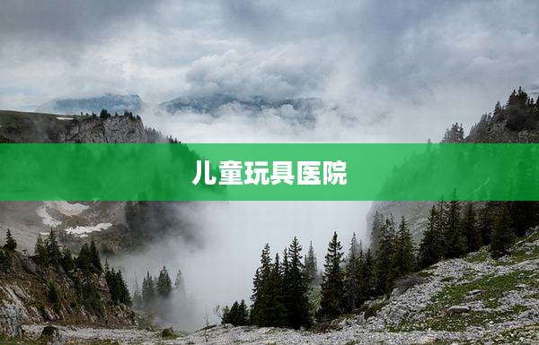 儿童玩具医院