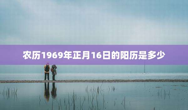 农历1969年正月16日的阳历是多少