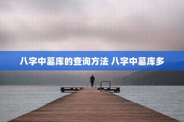 八字中墓库的查询方法 八字中墓库多