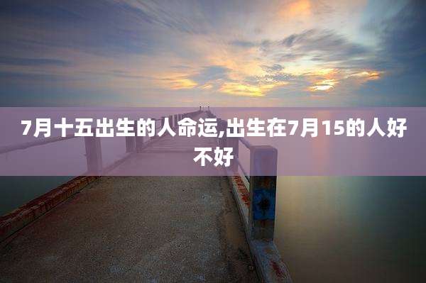 7月十五出生的人命运,出生在7月15的人好不好
