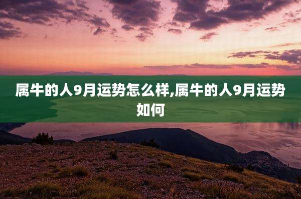 属牛的人9月运势怎么样,属牛的人9月运势如何