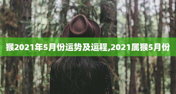 猴2021年5月份运势及运程,2021属猴5月份