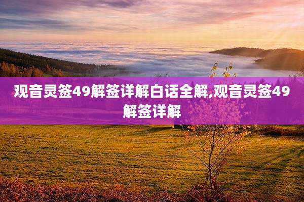 观音灵签49解签详解白话全解,观音灵签49解签详解