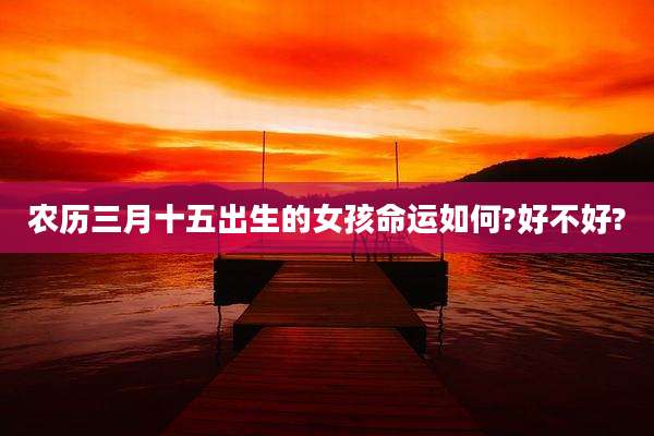 农历三月十五出生的女孩命运如何?好不好?