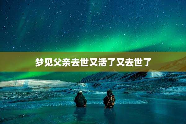 梦见父亲去世又活了又去世了