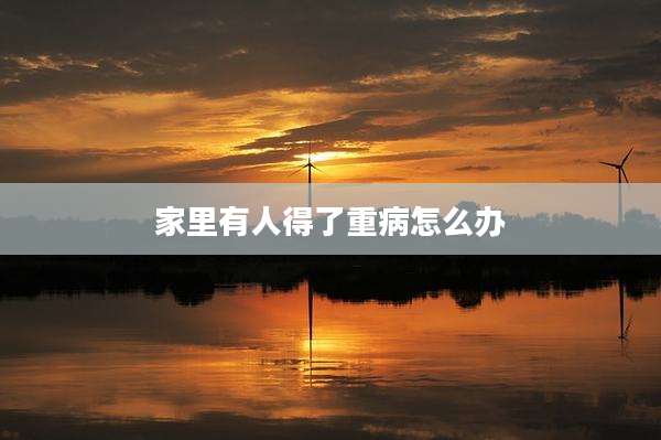 家里有人得了重病怎么办
