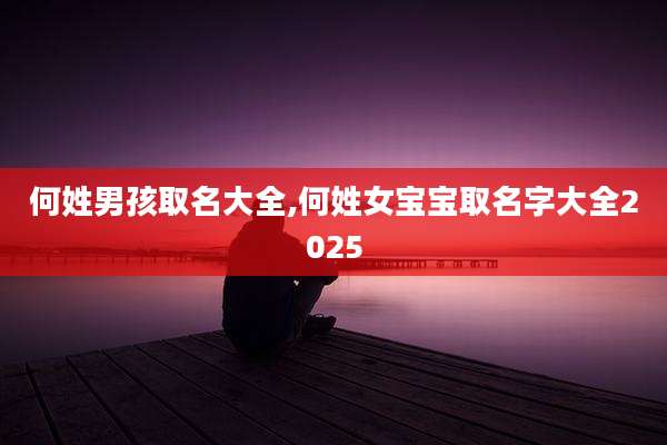 何姓男孩取名大全,何姓女宝宝取名字大全2025