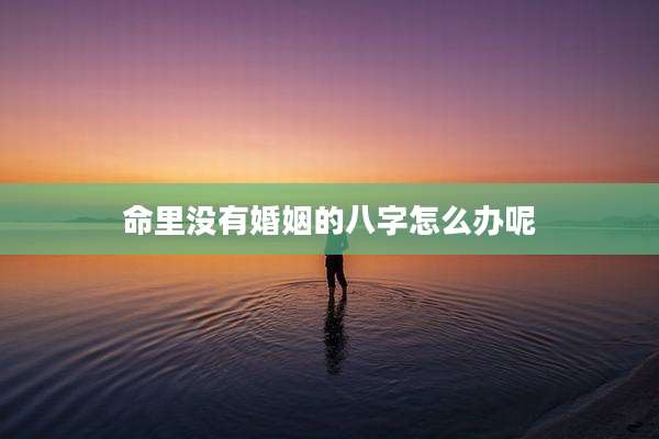 命里没有婚姻的八字怎么办呢