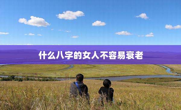 什么八字的女人不容易衰老